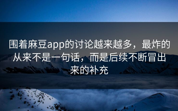 围着麻豆app的讨论越来越多，最炸的从来不是一句话，而是后续不断冒出来的补充