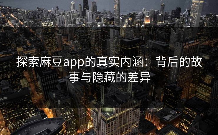 探索麻豆app的真实内涵：背后的故事与隐藏的差异