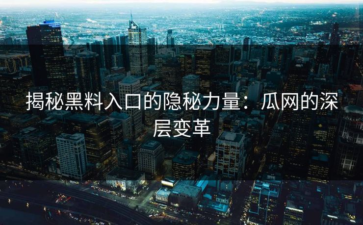 揭秘黑料入口的隐秘力量：瓜网的深层变革