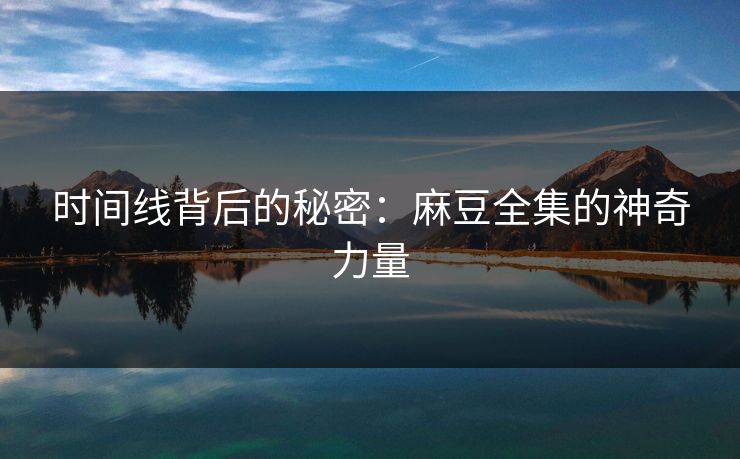 时间线背后的秘密：麻豆全集的神奇力量