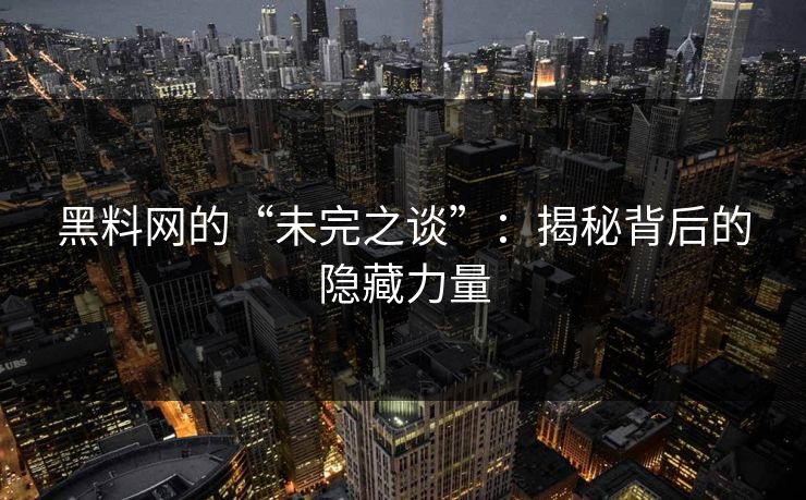 黑料网的“未完之谈”：揭秘背后的隐藏力量