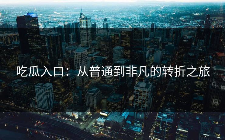吃瓜入口：从普通到非凡的转折之旅