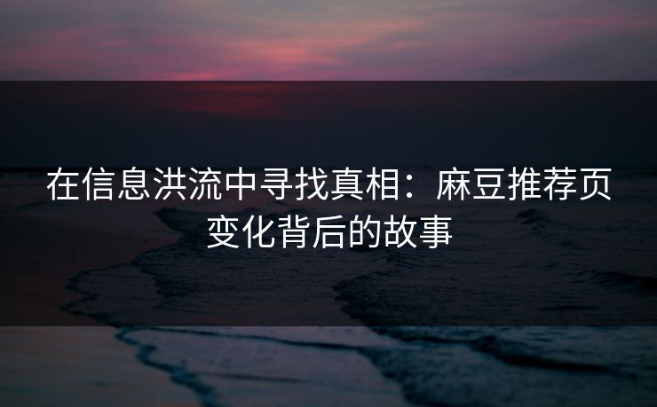 在信息洪流中寻找真相：麻豆推荐页变化背后的故事