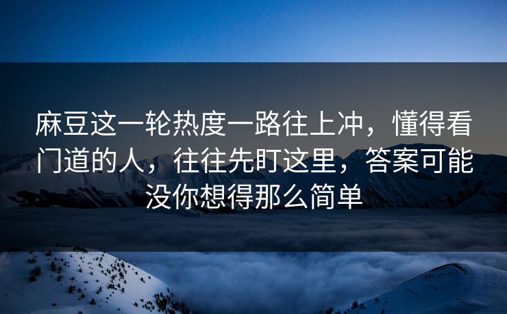 麻豆这一轮热度一路往上冲,懂得看门道的人,往往先盯这里,答案可能没你想得那么简单 麻豆这一轮热度一路往上冲,懂得看门道的人,往往先盯这里,答案可能没你想得那么简单