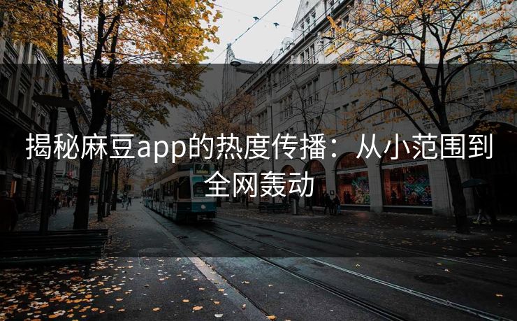 揭秘麻豆app的热度传播：从小范围到全网轰动