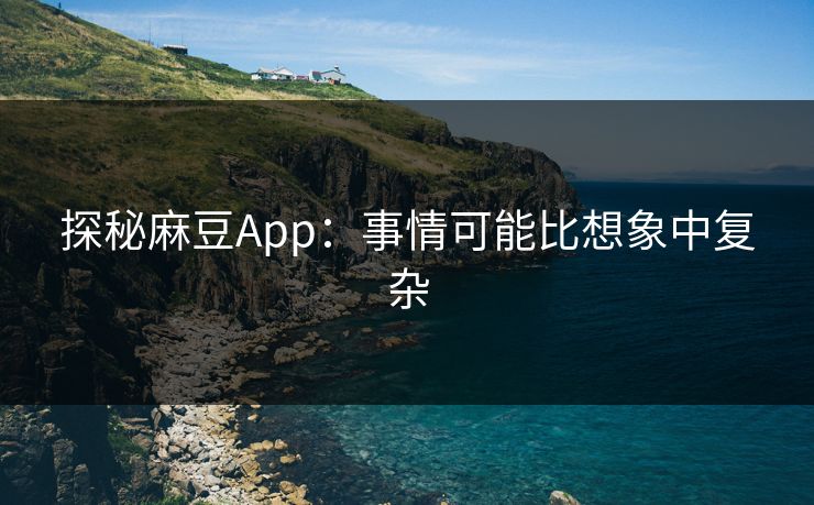 探秘麻豆App：事情可能比想象中复杂