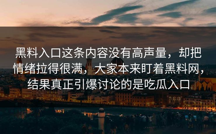 黑料入口这条内容没有高声量，却把情绪拉得很满，大家本来盯着黑料网，结果真正引爆讨论的是吃瓜入口