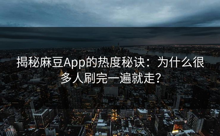揭秘麻豆App的热度秘诀:为什么很多人刷完一遍就走?