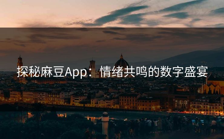 探秘麻豆App:情绪共鸣的数字盛宴
