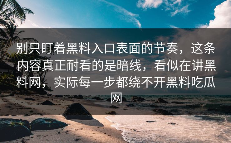 别只盯着黑料入口表面的节奏,这条内容真正耐看的是暗线,看似在讲黑料网,实际每一步都绕不开黑料吃瓜网 别只盯着黑料入口表面的节奏,这条内容真正耐看的是暗线,看似在讲黑料网,实际每一步都绕不开黑料吃瓜网