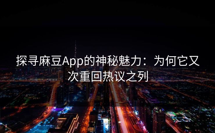探寻麻豆App的神秘魅力:为何它又次重回热议之列 探寻麻豆App的神秘魅力:为何它又次重回热议之列