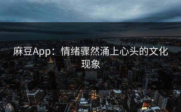麻豆App:情绪骤然涌上心头的文化现象