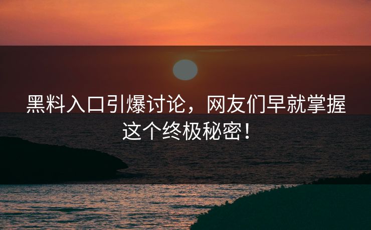 黑料入口引爆讨论,网友们早就掌握这个终极秘密! 黑料入口引爆讨论,网友们早就掌握这个终极秘密!