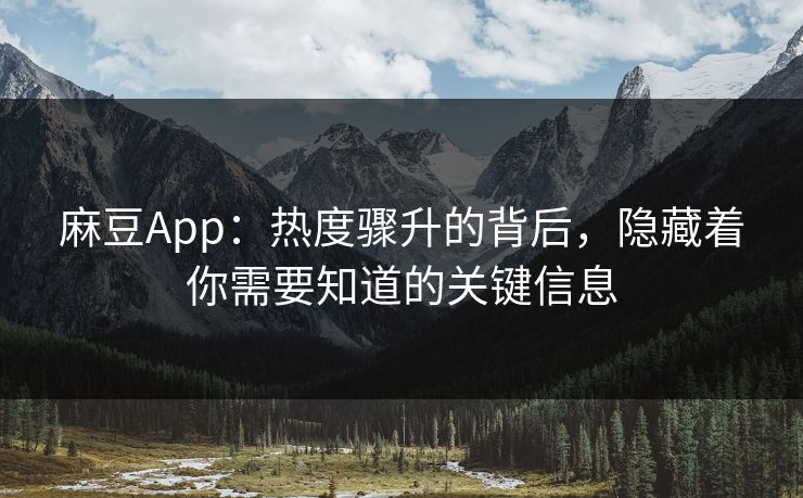 麻豆App:热度骤升的背后,隐藏着你需要知道的关键信息 麻豆App:热度骤升的背后,隐藏着你需要知道的关键信息